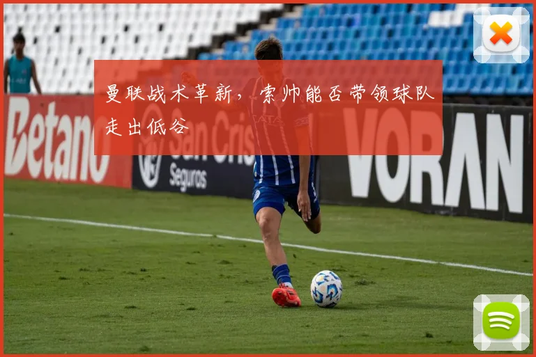 曼联战术革新,索帅能否带领球队走出低谷
