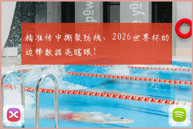 精准传中撕裂防线,2026世界杯的边锋数据亮瞎眼!
