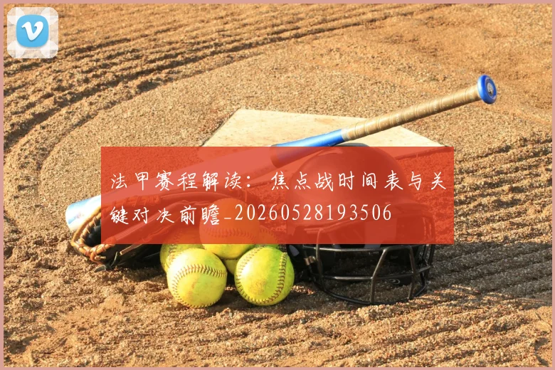 法甲赛程解读：焦点战时间表与关键对决前瞻_20260528193506