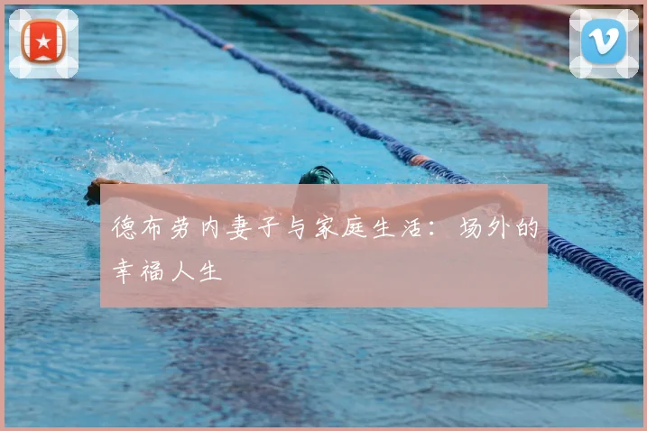 德布劳内妻子与家庭生活:场外的幸福人生