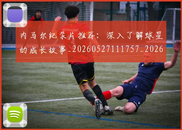 内马尔纪录片推荐：深入了解球星的成长故事_20260527111757_20260608142642