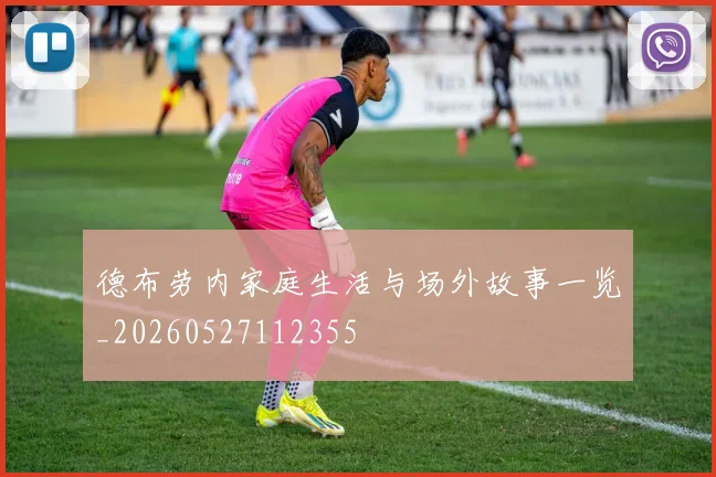 德布劳内家庭生活与场外故事一览_20260527112355