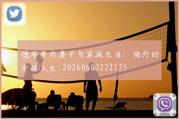 德布劳内妻子与家庭生活:场外的幸福人生_20260603222135