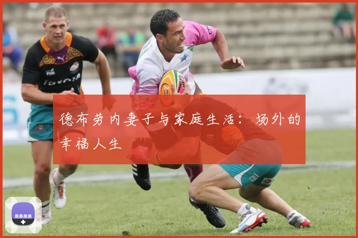德布劳内妻子与家庭生活:场外的幸福人生