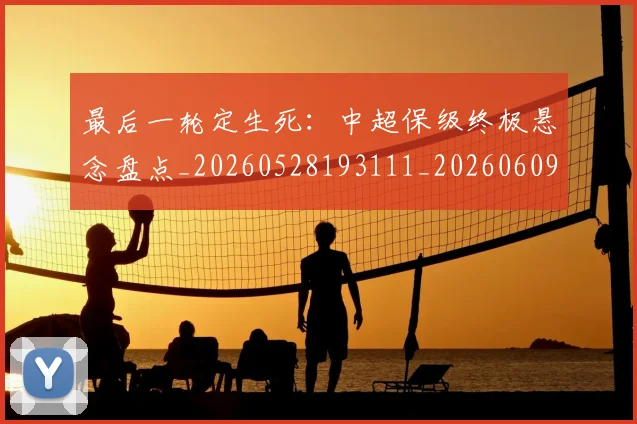 最后一轮定生死：中超保级终极悬念盘点_20260528193111_20260609205141